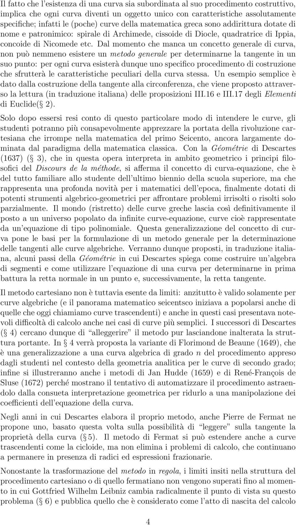 Dal momento che manca un concetto generale di curva, non può nemmeno esistere un metodo generale per determinarne la tangente in un suo punto: per ogni curva esisterà dunque uno specifico