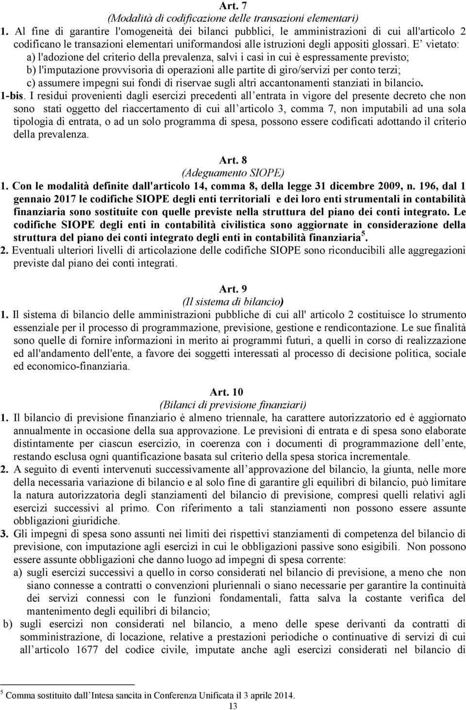 E vietato: a) l'adozione del criterio della prevalenza, salvi i casi in cui è espressamente previsto; b) l'imputazione provvisoria di operazioni alle partite di giro/servizi per conto terzi; c)