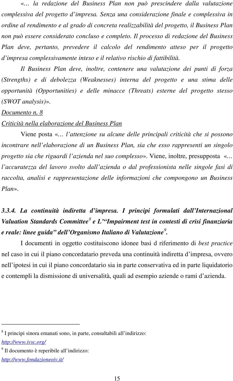 Il processo di redazione del Business Plan deve, pertanto, prevedere il calcolo del rendimento atteso per il progetto d impresa complessivamente inteso e il relativo rischio di fattibilità.