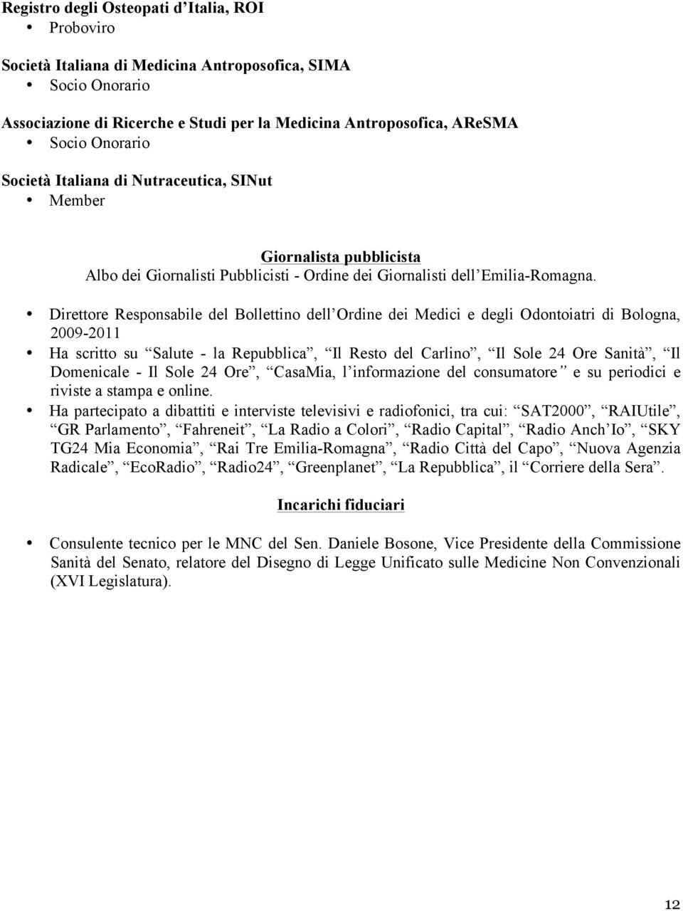 Direttore Responsabile del Bollettino dell Ordine dei Medici e degli Odontoiatri di Bologna, 2009-2011 Ha scritto su Salute - la Repubblica, Il Resto del Carlino, Il Sole 24 Ore Sanità, Il Domenicale