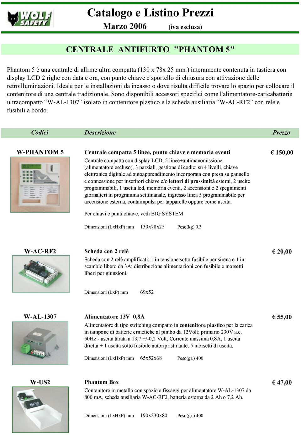 Ideale per le installazioni da incasso o dove risulta difficile trovare lo spazio per collocare il contenitore di una centrale tradizionale.