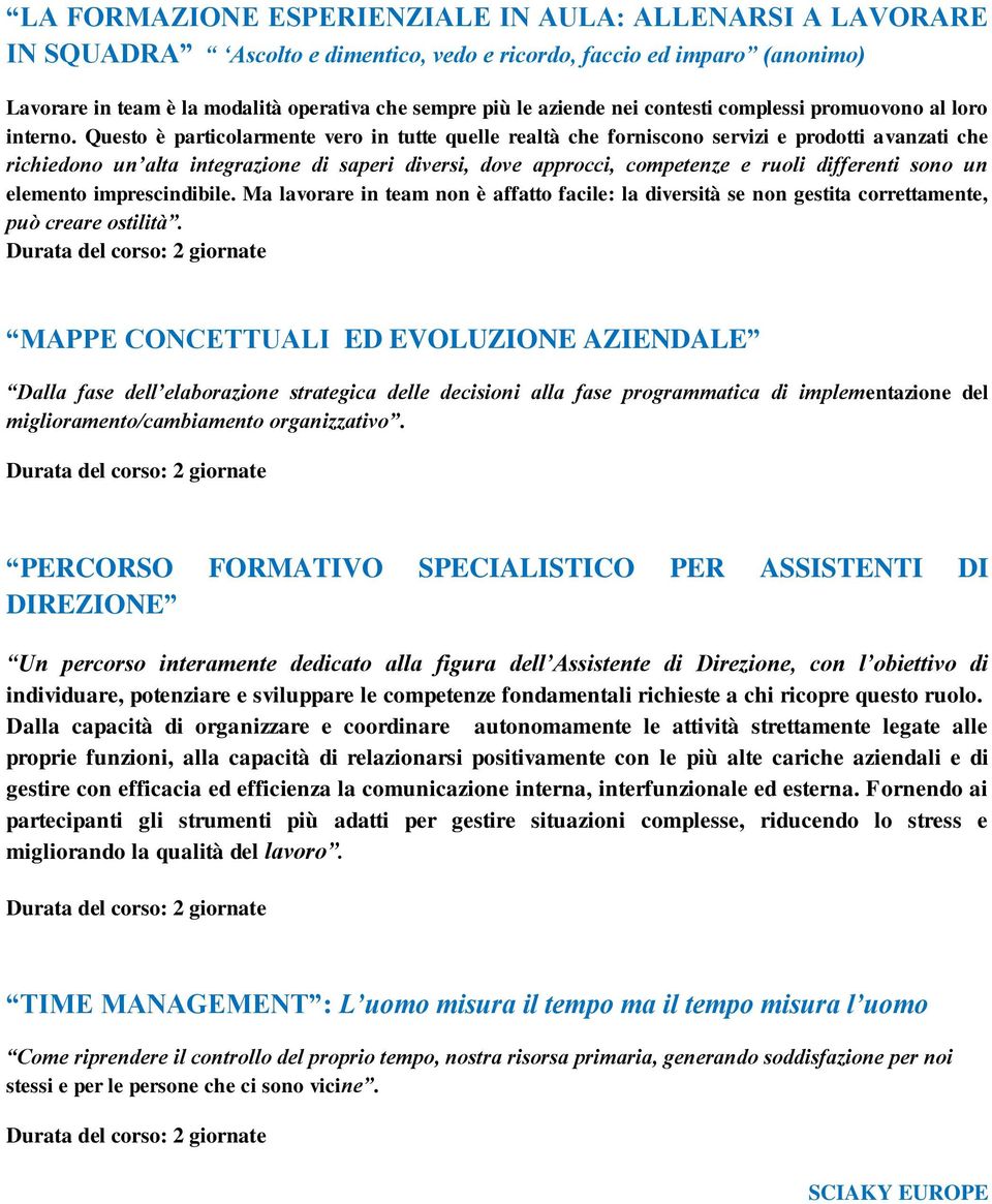 Questo è particolarmente vero in tutte quelle realtà che forniscono servizi e prodotti avanzati che richiedono un alta integrazione di saperi diversi, dove approcci, competenze e ruoli differenti