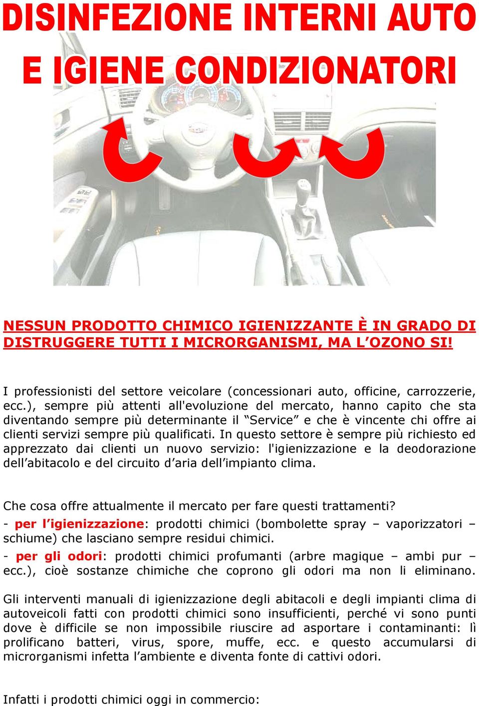 In questo settore è sempre più richiesto ed apprezzato dai clienti un nuovo servizio: l'igienizzazione e la deodorazione dell abitacolo e del circuito d aria dell impianto clima.