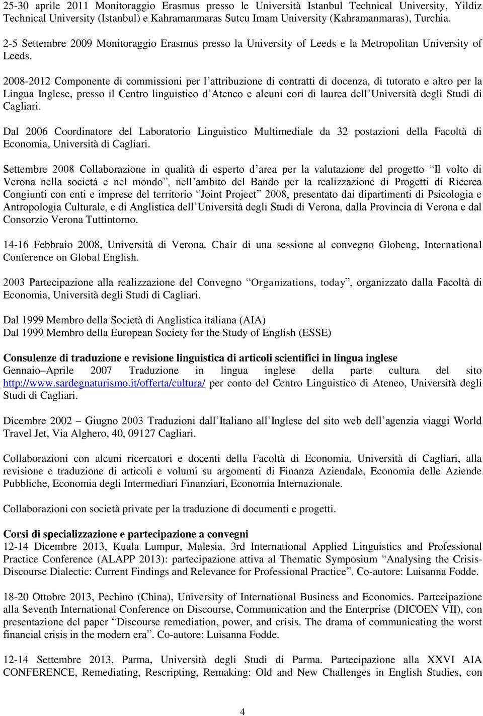 2008-2012 Componente di commissioni per l attribuzione di contratti di docenza, di tutorato e altro per la Lingua Inglese, presso il Centro linguistico d Ateneo e alcuni cori di laurea dell