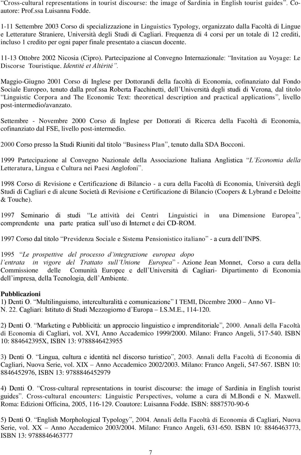 Frequenza di 4 corsi per un totale di 12 crediti, incluso 1 credito per ogni paper finale presentato a ciascun docente. 11-13 Ottobre 2002 Nicosia (Cipro).