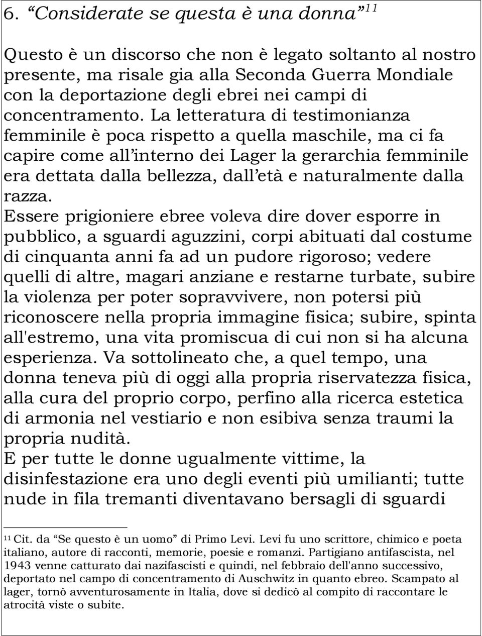 La letteratura di testimonianza femminile è poca rispetto a quella maschile, ma ci fa capire come all interno dei Lager la gerarchia femminile era dettata dalla bellezza, dall età e naturalmente