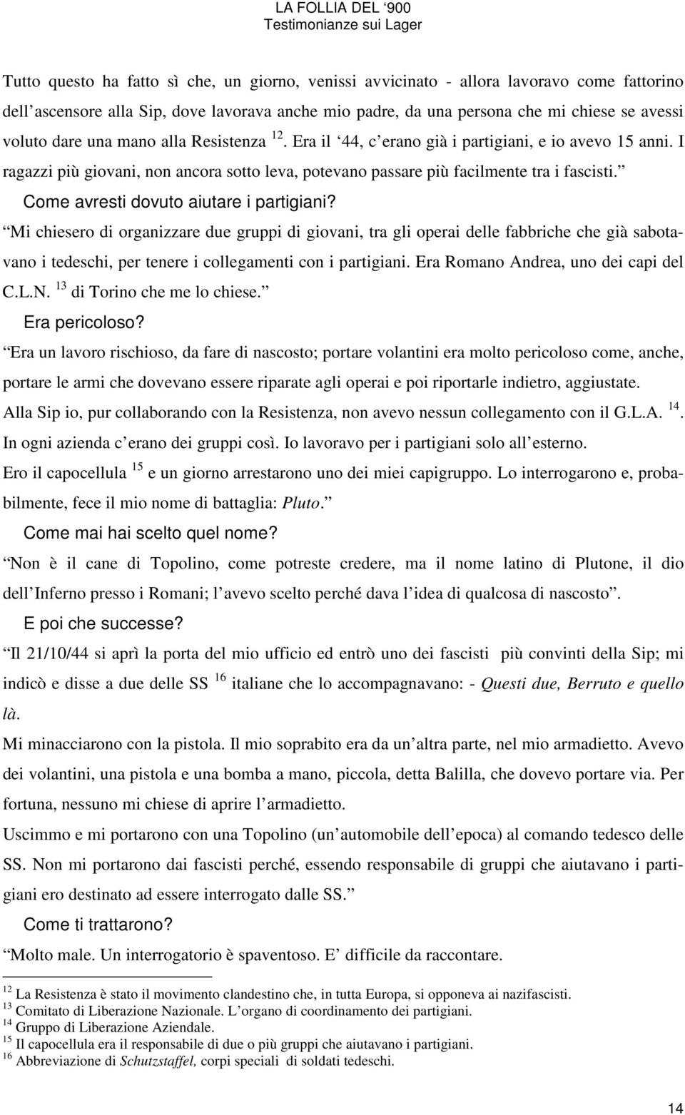 Come avresti dovuto aiutare i partigiani? Mi chiesero di organizzare due gruppi di giovani, tra gli operai delle fabbriche che già sabotavano i tedeschi, per tenere i collegamenti con i partigiani.