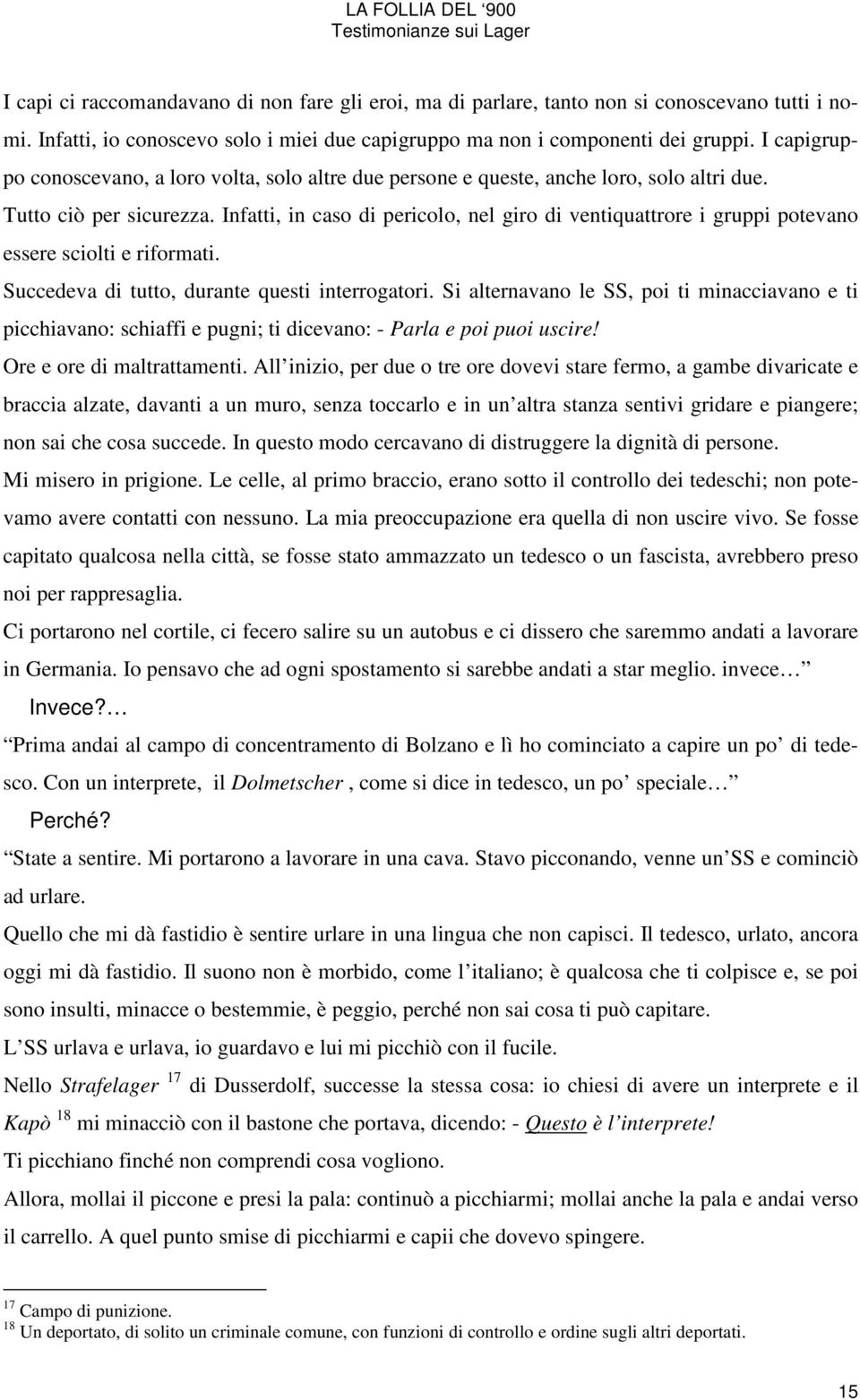 Infatti, in caso di pericolo, nel giro di ventiquattrore i gruppi potevano essere sciolti e riformati. Succedeva di tutto, durante questi interrogatori.