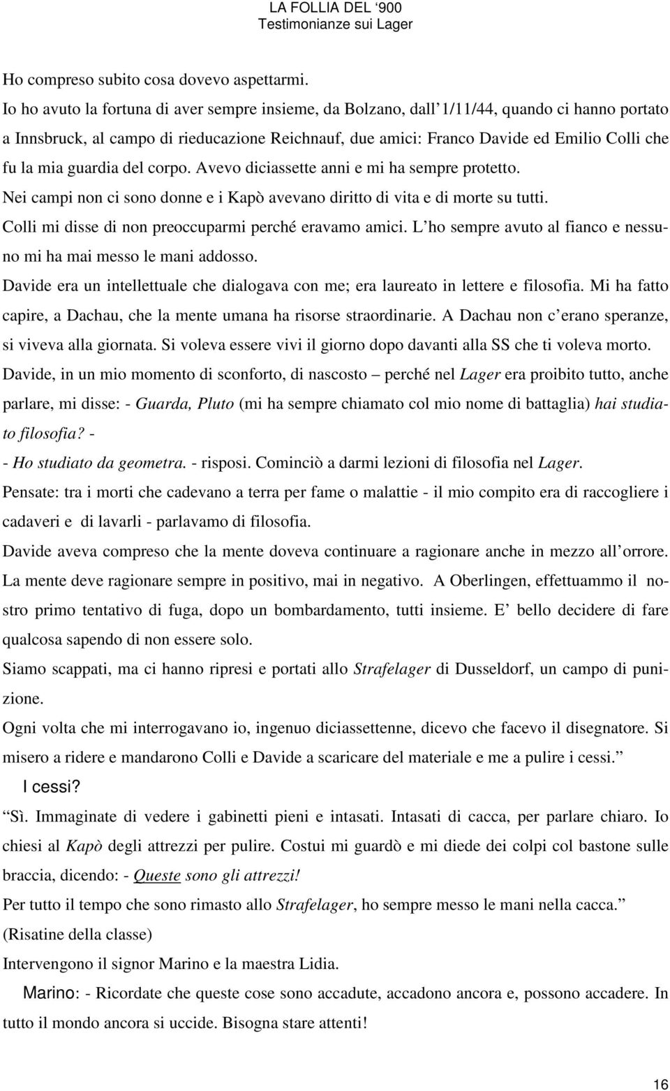 mia guardia del corpo. Avevo diciassette anni e mi ha sempre protetto. Nei campi non ci sono donne e i Kapò avevano diritto di vita e di morte su tutti.