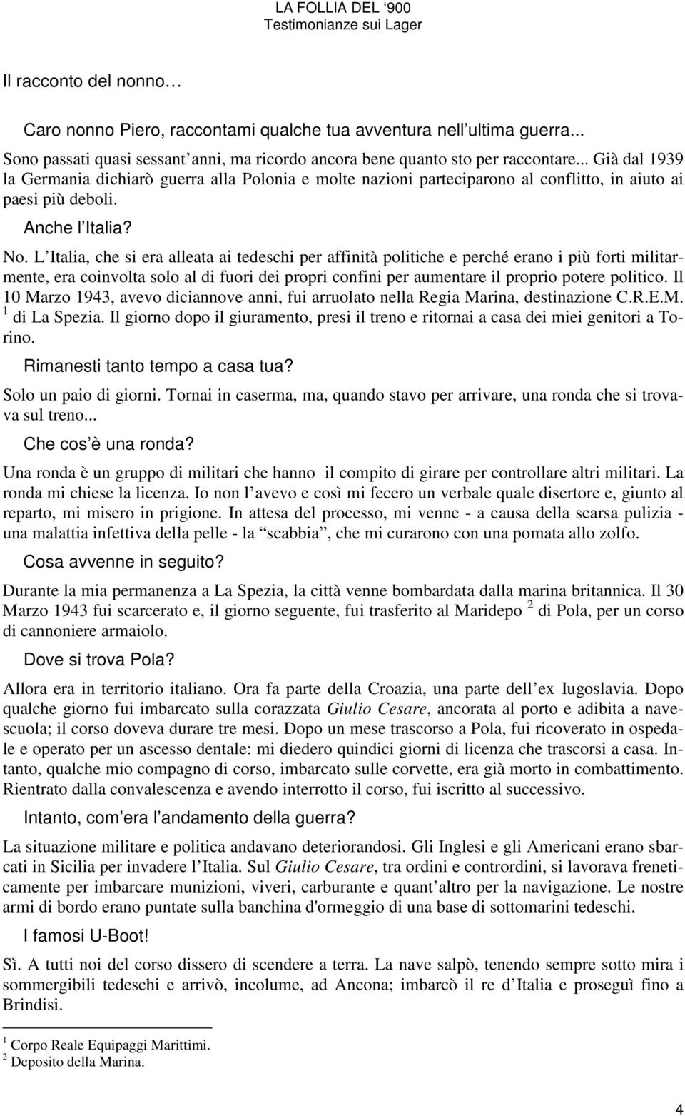 L Italia, che si era alleata ai tedeschi per affinità politiche e perché erano i più forti militarmente, era coinvolta solo al di fuori dei propri confini per aumentare il proprio potere politico.