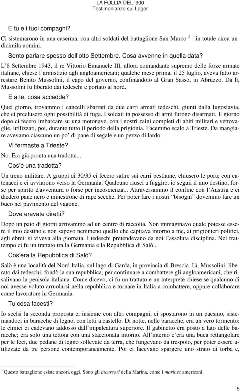 L 8 Settembre 1943, il re Vittorio Emanuele III, allora comandante supremo delle forze armate italiane, chiese l armistizio agli angloamericani; qualche mese prima, il 25 luglio, aveva fatto