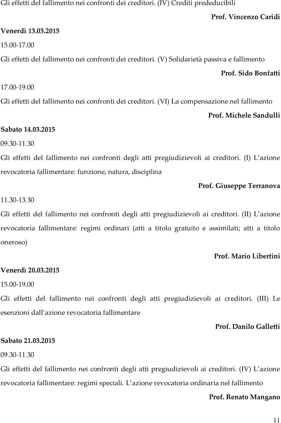 2015 09.30-11.30 Gli effetti del fallimento nei confronti degli atti pregiudizievoli ai creditori. (I) L azione revocatoria fallimentare: funzione, natura, disciplina Prof. Giuseppe Terranova 11.