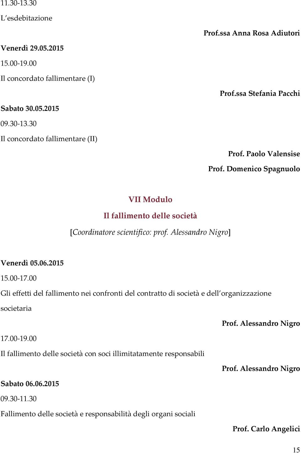 00 Gli effetti del fallimento nei confronti del contratto di società e dell organizzazione societaria Prof. Alessandro Nigro 17.00-19.