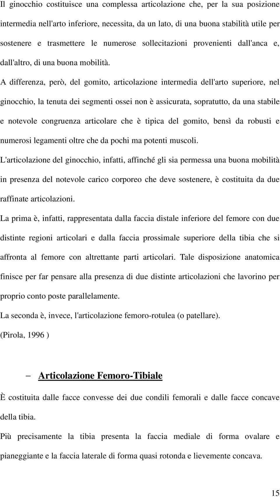 A differenza, però, del gomito, articolazione intermedia dell'arto superiore, nel ginocchio, la tenuta dei segmenti ossei non è assicurata, sopratutto, da una stabile e notevole congruenza articolare