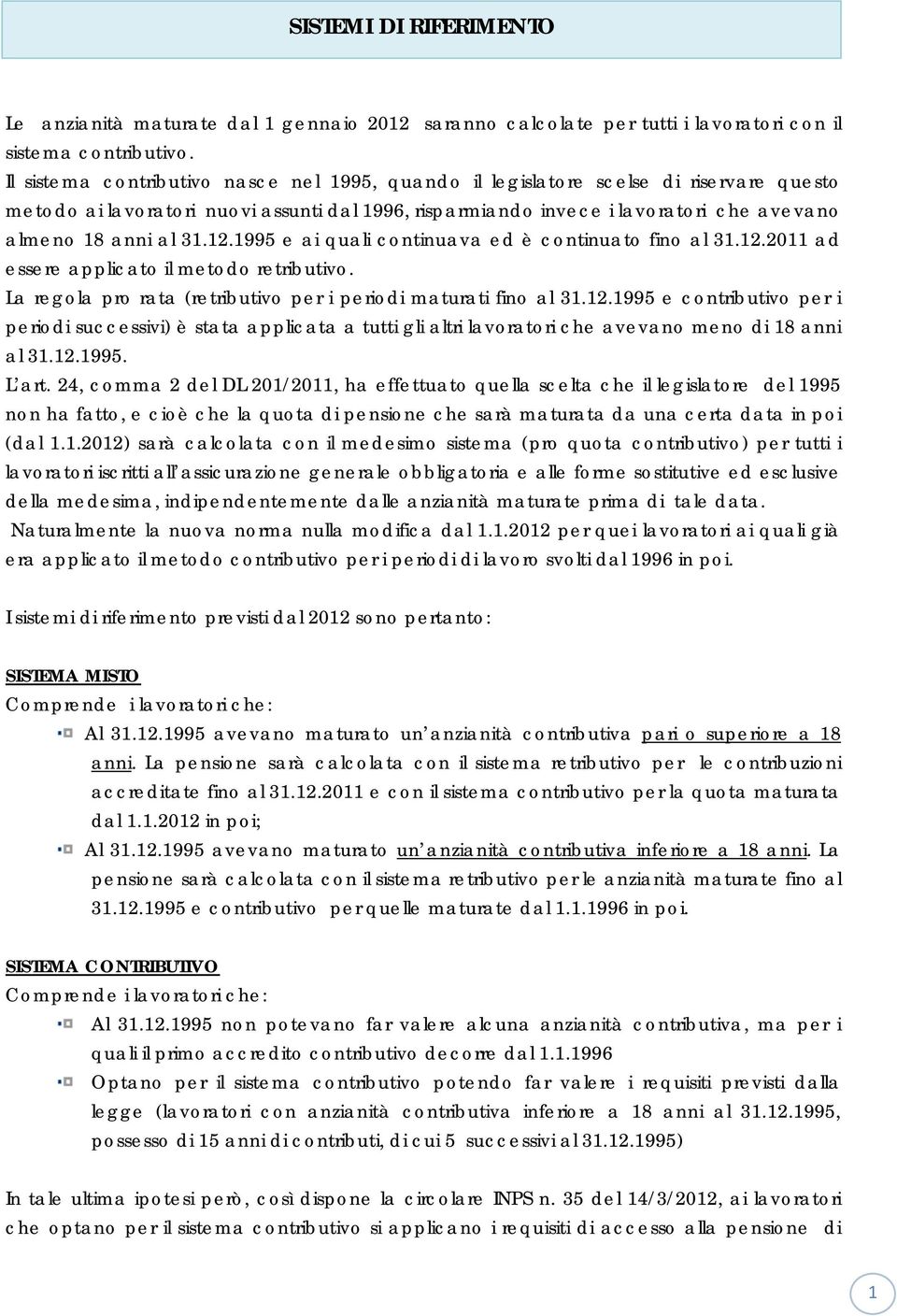 12.1995 e ai quali continuava ed è continuato fino al 31.12.2011 ad essere applicato il metodo retributivo. La regola pro rata (retributivo per i periodi maturati fino al 31.12.1995 e contributivo per i periodi successivi) è stata applicata a tutti gli altri lavoratori che avevano meno di 18 anni al 31.