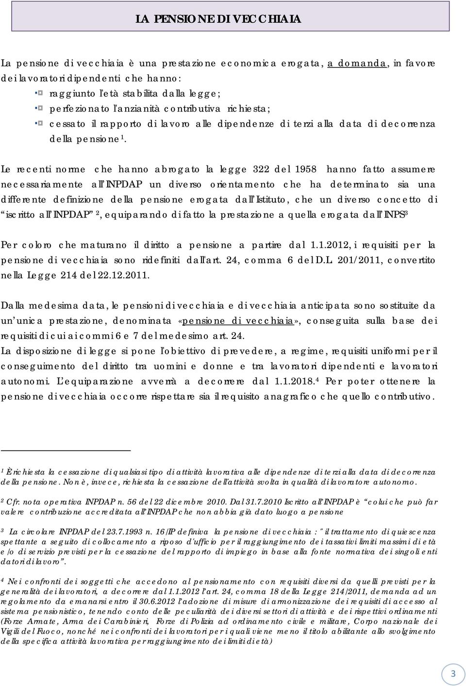 Le recenti norme che hanno abrogato la legge 322 del 1958 hanno fatto assumere necessariamente all INPDAP un diverso orientamento che ha determinato sia una differente definizione della pensione