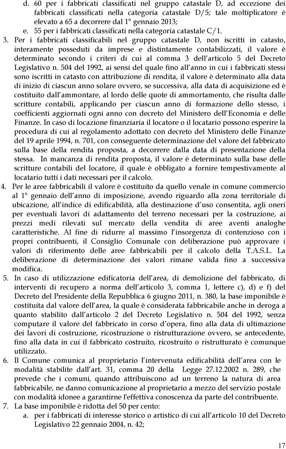 Per i fabbricati classificabili nel gruppo catastale D, non iscritti in catasto, interamente posseduti da imprese e distintamente contabilizzati, il valore è determinato secondo i criteri di cui al