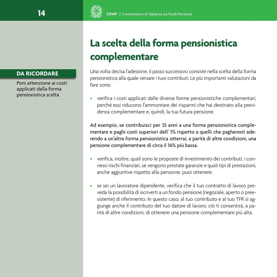 Le più importanti valutazioni da fare sono: verifica i costi applicati dalle diverse forme pensionistiche complementari, perché essi riducono l ammontare dei risparmi che hai destinato alla