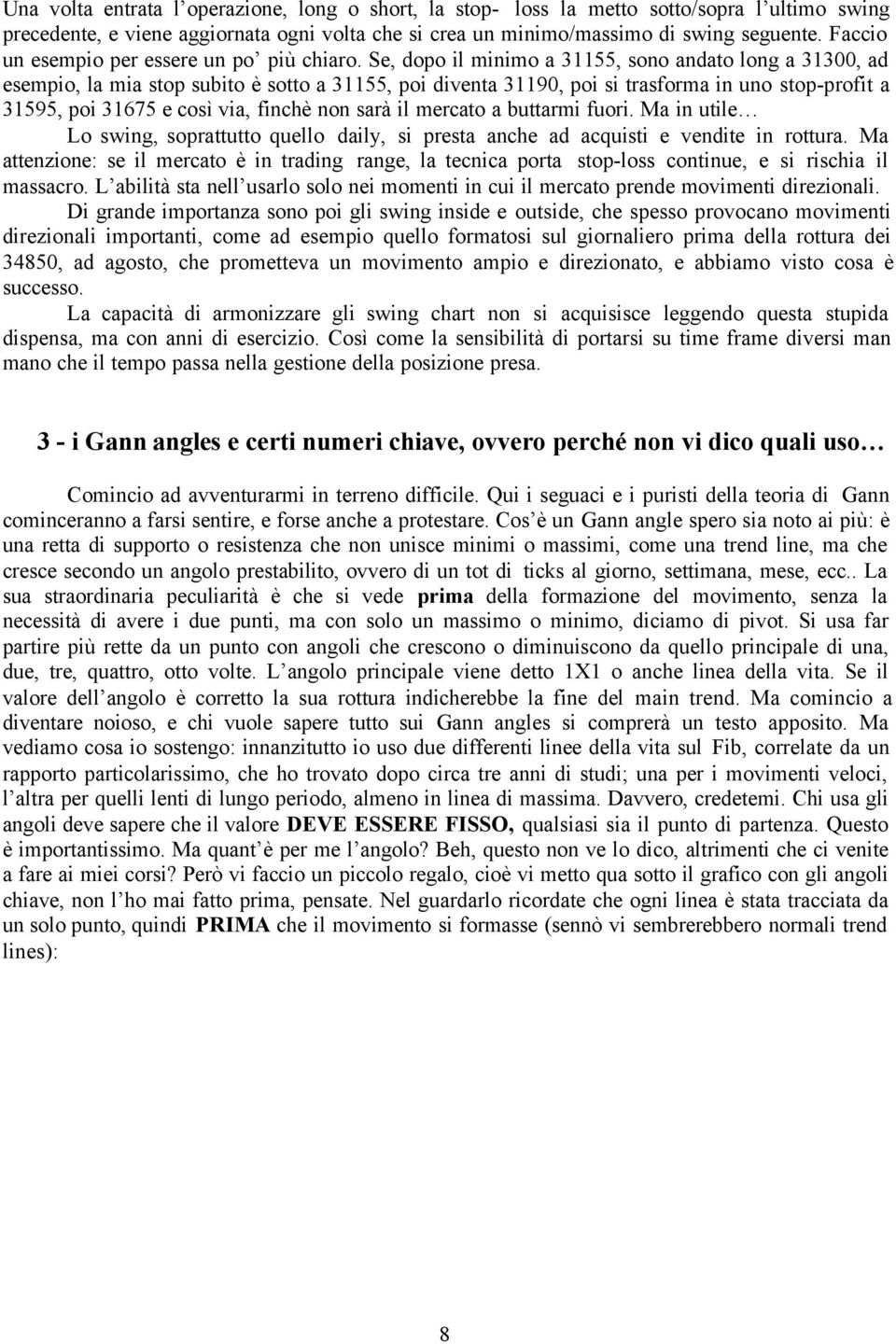 Se, dopo il minimo a 31155, sono andato long a 31300, ad esempio, la mia stop subito è sotto a 31155, poi diventa 31190, poi si trasforma in uno stop-profit a 31595, poi 31675 e così via, finchè non