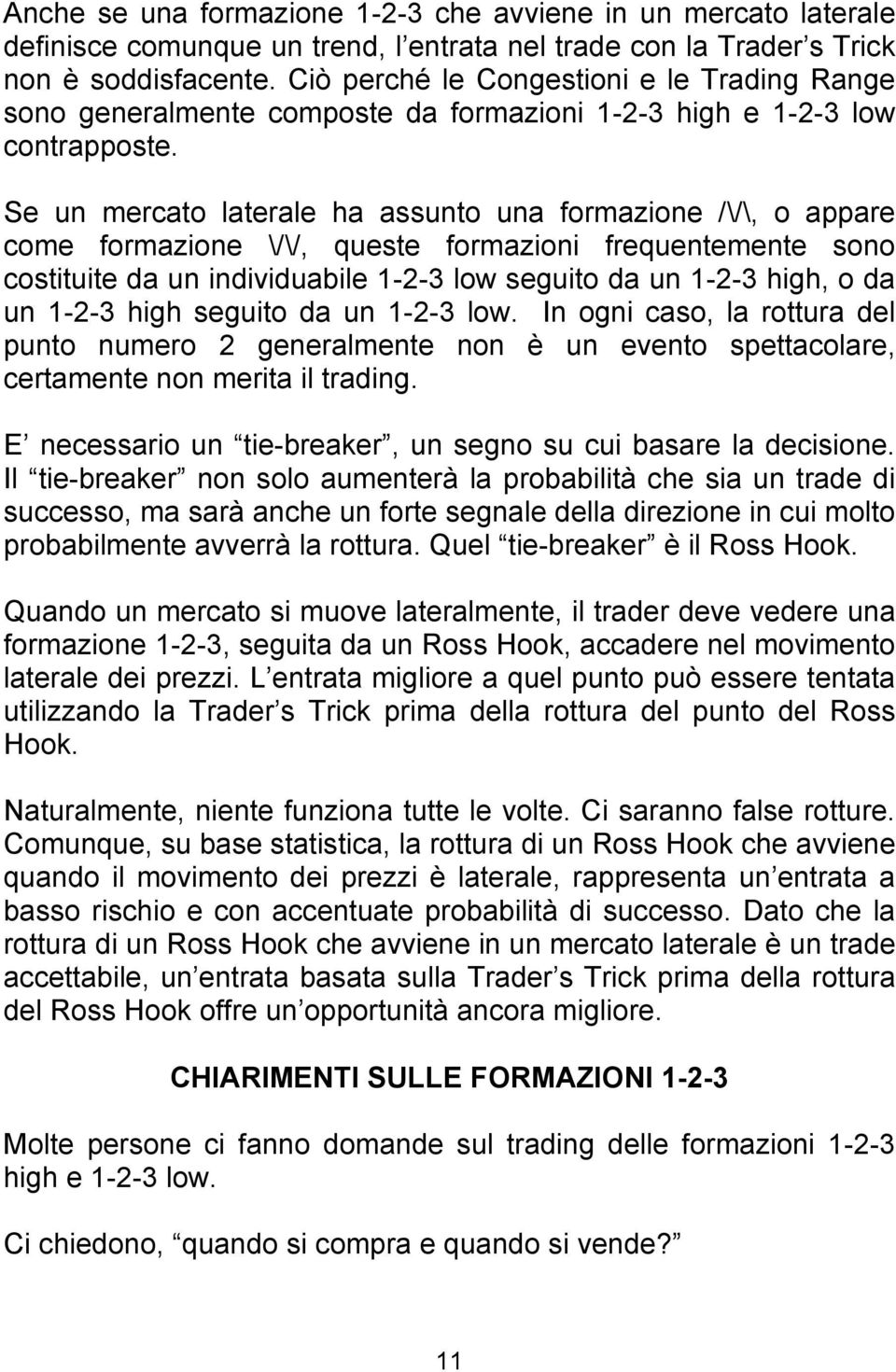 Se un mercato laterale ha assunto una formazione /\/\, o appare come formazione \/\/, queste formazioni frequentemente sono costituite da un individuabile 1-2-3 low seguito da un 1-2-3 high, o da un