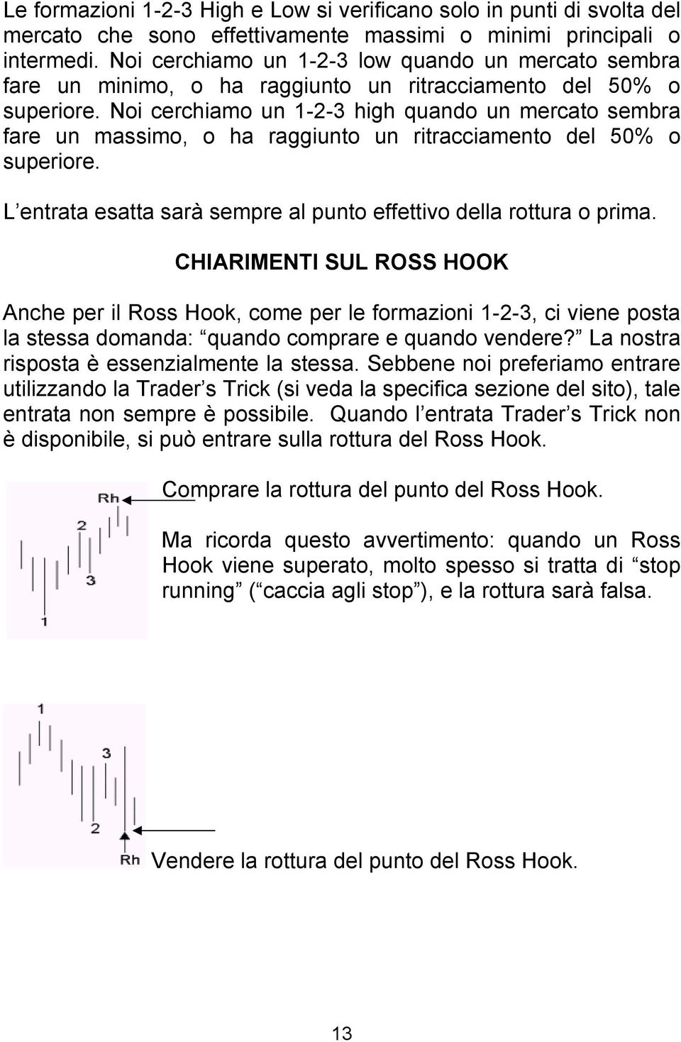 Noi cerchiamo un 1-2-3 high quando un mercato sembra fare un massimo, o ha raggiunto un ritracciamento del 50% o superiore. L entrata esatta sarà sempre al punto effettivo della rottura o prima.