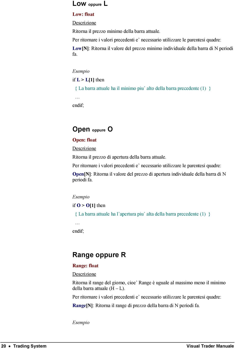 if L > L[1] then { La barra attuale ha il minimo piu alto della barra precedente (1) } Open oppure O Open: float Ritorna il prezzo di apertura della barra attuale.