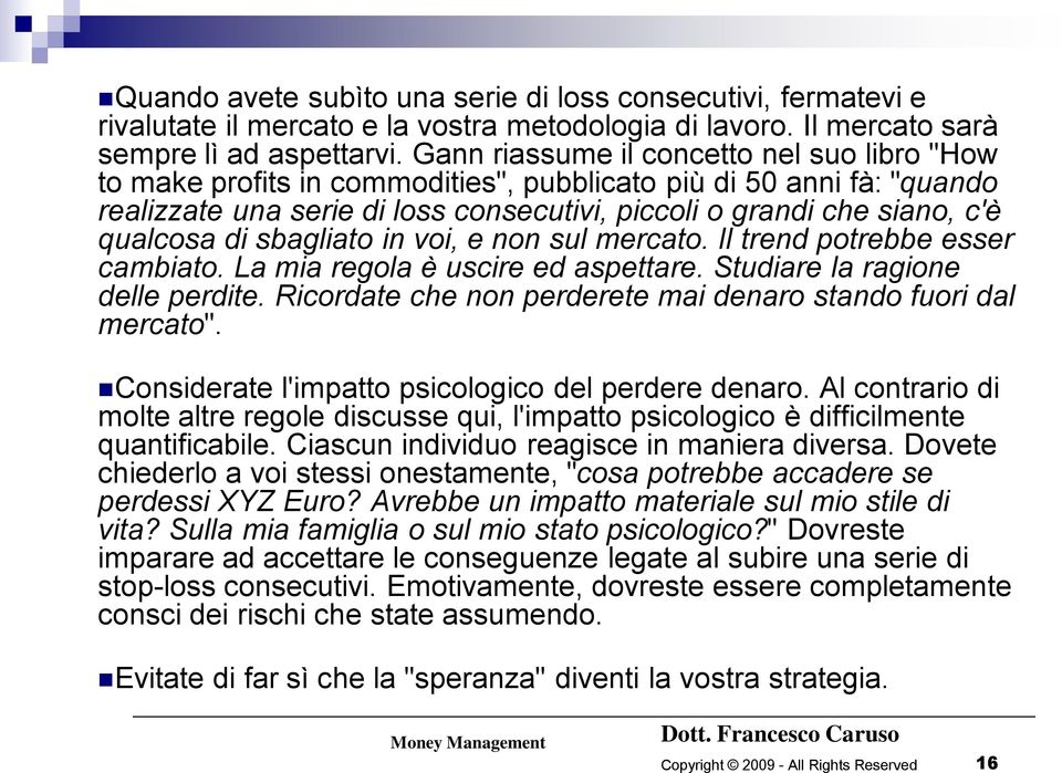 di sbagliato in voi, e non sul mercato. Il trend potrebbe esser cambiato. La mia regola è uscire ed aspettare. Studiare la ragione delle perdite.