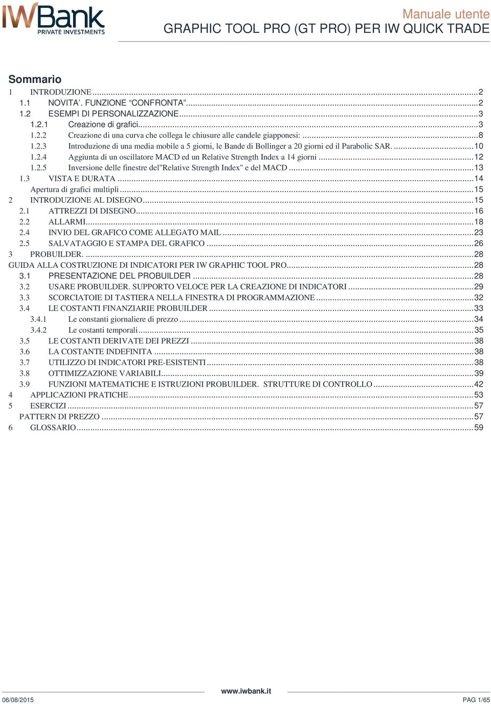 .. 12 1.2.5 Inversione delle finestre del"relative Strength Index" e del MACD... 13 1.3 VISTA E DURATA... 14 Apertura di grafici multipli... 15 2 INTRODUZIONE AL DISEGNO... 15 2.1 ATTREZZI DI DISEGNO.