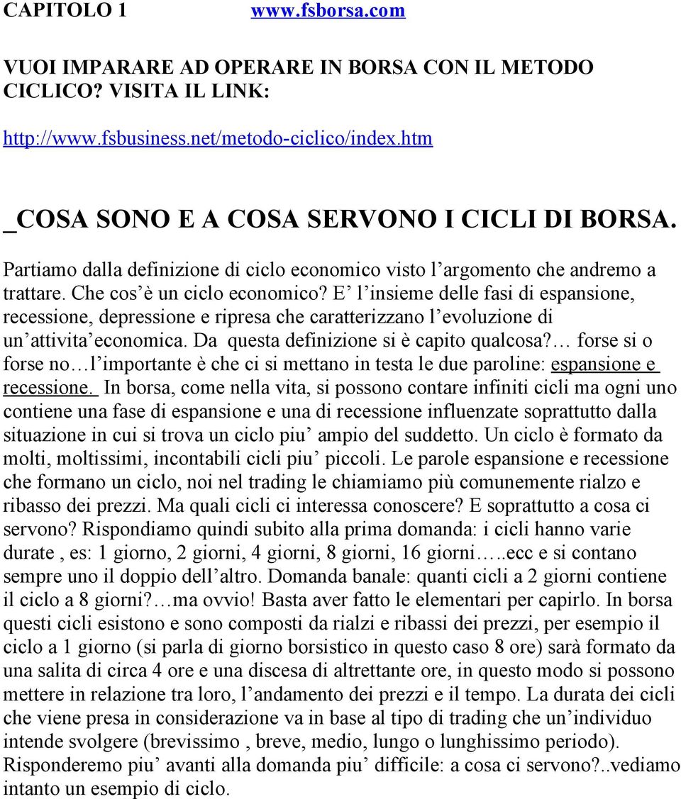 E l insieme delle fasi di espansione, recessione, depressione e ripresa che caratterizzano l evoluzione di un attivita economica. Da questa definizione si è capito qualcosa?