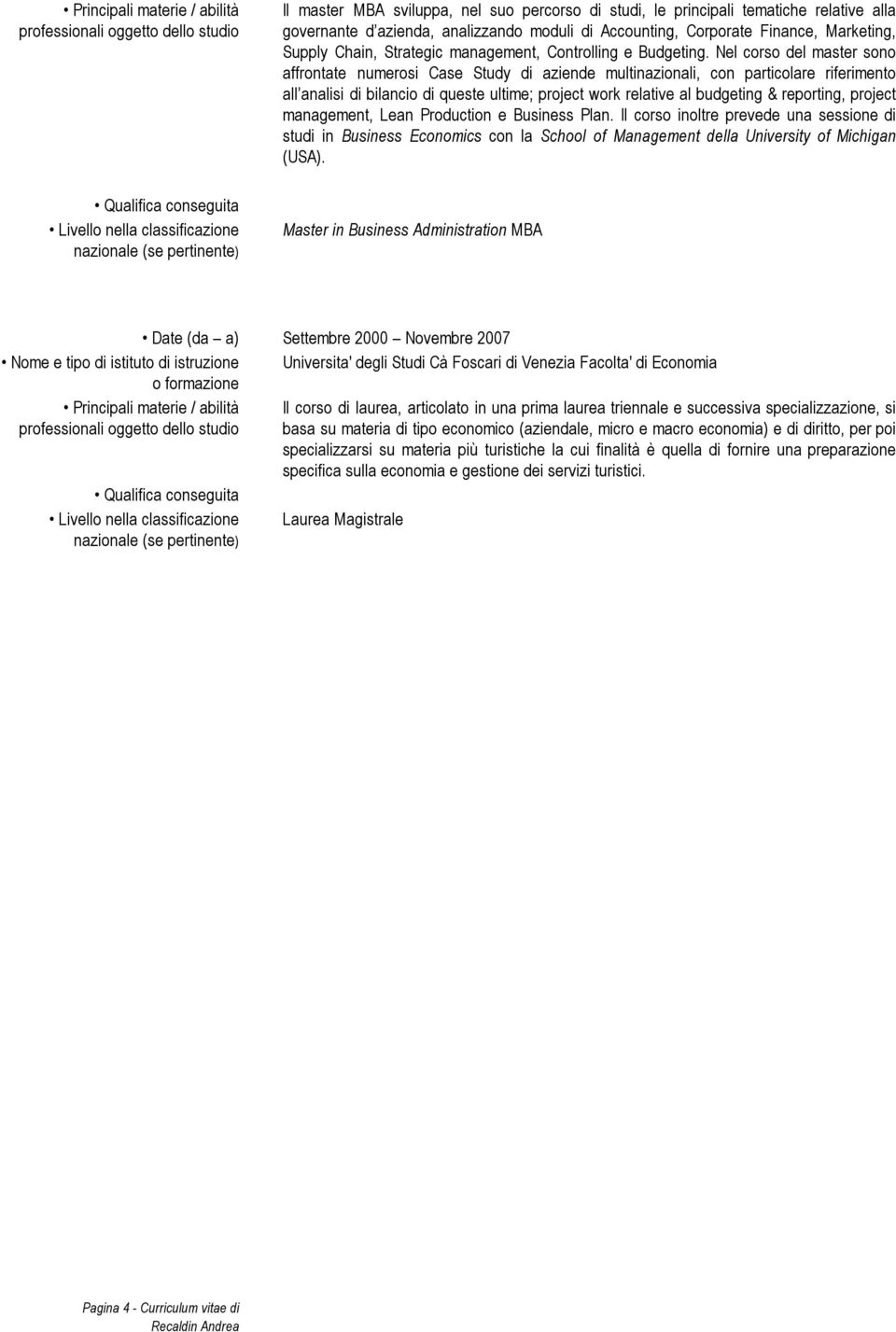 Nel corso del master sono affrontate numerosi Case Study di aziende multinazionali, con particolare riferimento all analisi di bilancio di queste ultime; project work relative al budgeting &