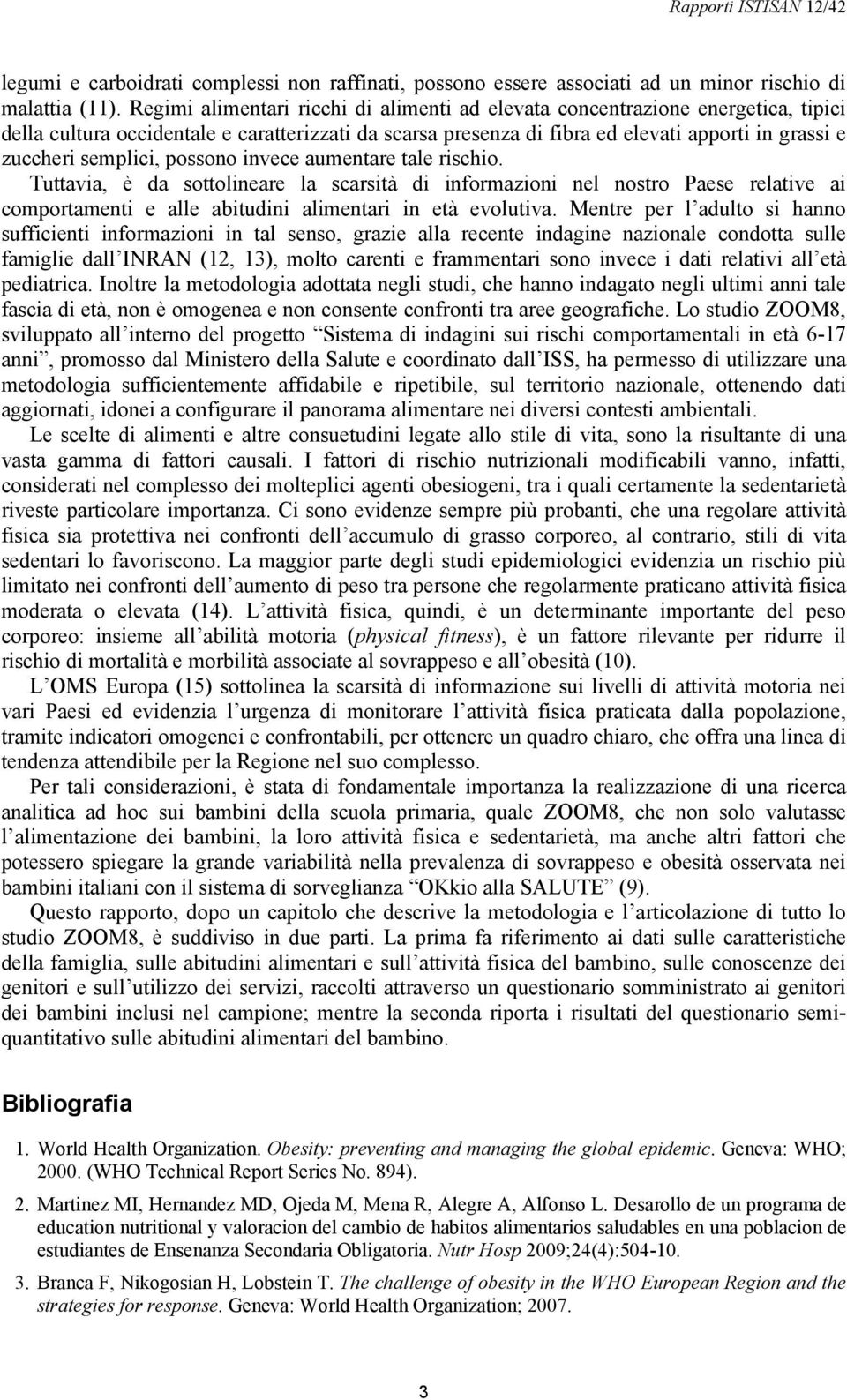 semplici, possono invece aumentare tale rischio. Tuttavia, è da sottolineare la scarsità di informazioni nel nostro Paese relative ai comportamenti e alle abitudini alimentari in età evolutiva.