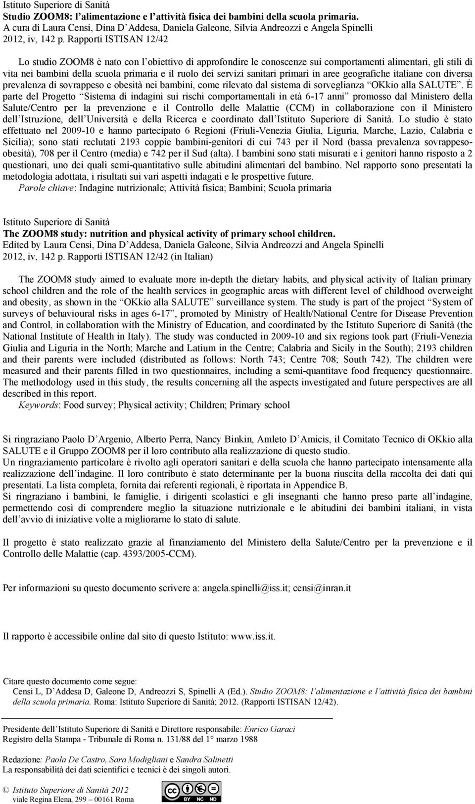 Rapporti ISTISAN 12/42 Lo studio ZOOM8 è nato con l obiettivo di approfondire le conoscenze sui comportamenti alimentari, gli stili di vita nei bambini della scuola primaria e il ruolo dei servizi