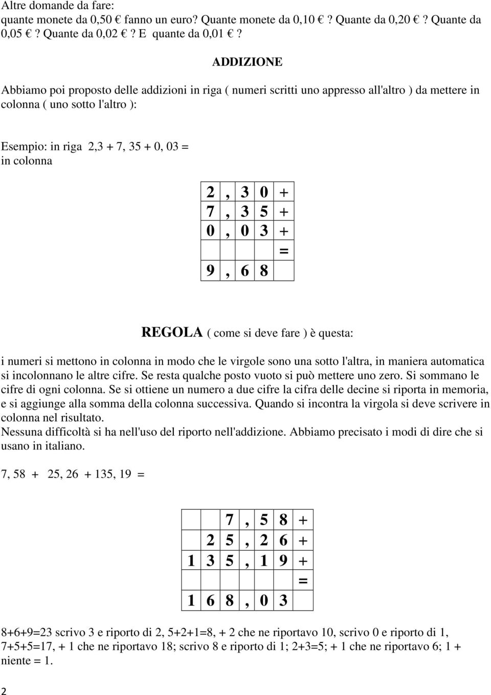 + 7, 3 5 + 0, 0 3 + = 9, 6 8 REGOLA ( come si deve fare ) è questa: i numeri si mettono in colonna in modo che le virgole sono una sotto l'altra, in maniera automatica si incolonnano le altre cifre.