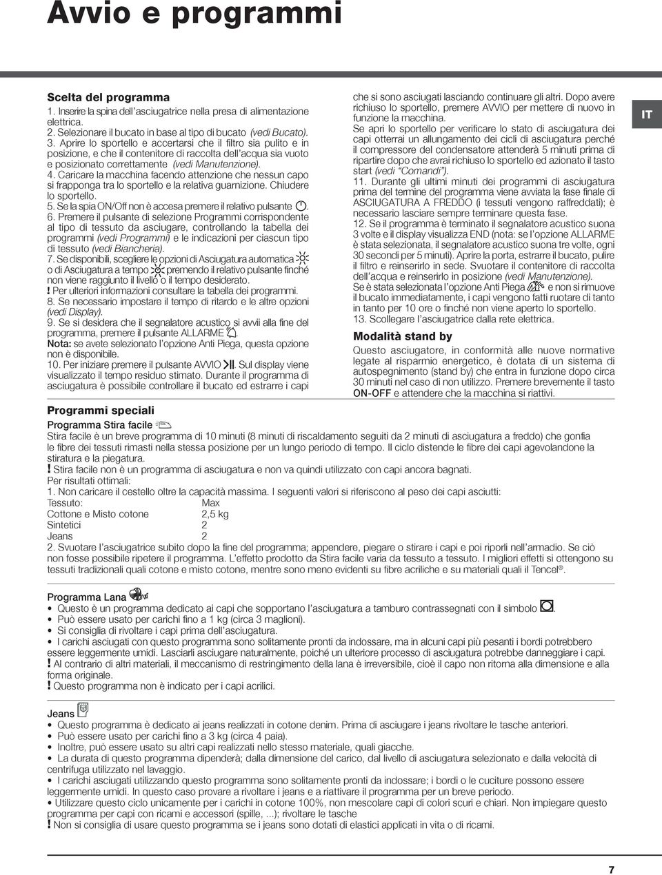 Caricare la macchina facendo attenzione che nessun capo si frapponga tra lo sportello e la relativa guarnizione. Chiudere lo sportello. 5. Se la spia ON/Off non è accesa premere il relativo pulsante.