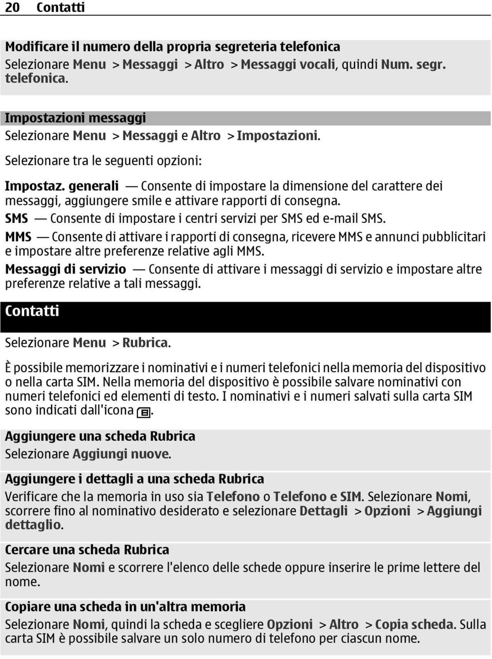 SMS Consente di impostare i centri servizi per SMS ed e-mail SMS. MMS Consente di attivare i rapporti di consegna, ricevere MMS e annunci pubblicitari e impostare altre preferenze relative agli MMS.