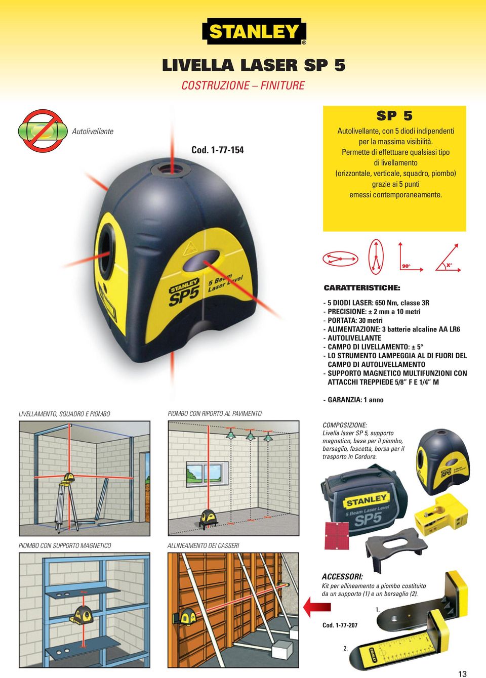 LIVELLAMENTO, SQUADRO E PIOMBO PIOMBO CON RIPORTO AL PAVIMENTO -5 DIODI LASER: 650 Nm, classe 3R - PRECISIONE: ± 2 mm a 10 metri -PORTATA: 30 metri - ALIMENTAZIONE: 3 batterie alcaline AA LR6 -