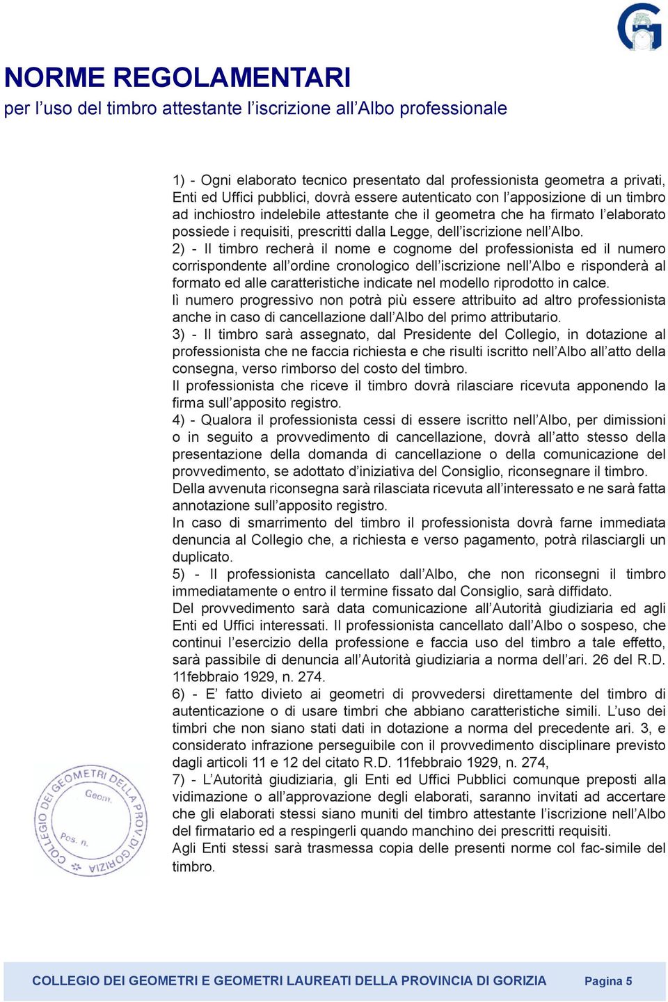 2) - Il timbro recherà il nome e cognome del professionista ed il numero corrispondente all ordine cronologico dell nell Albo e risponderà al formato ed alle caratteristiche indicate nel modello