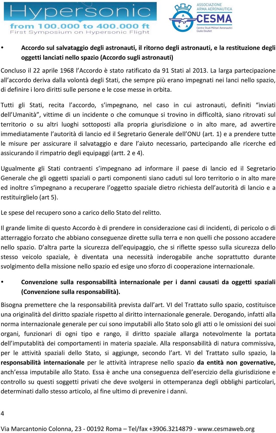 La larga partecipazione all accordo deriva dalla volontà degli Stati, che sempre più erano impegnati nei lanci nello spazio, di definire i loro diritti sulle persone e le cose messe in orbita.