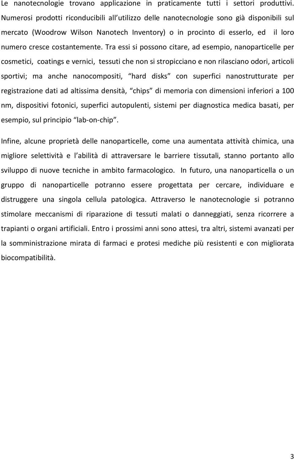 Tra essi si possono citare, ad esempio, nanoparticelle per cosmetici, coatings e vernici, tessuti che non si stropicciano e non rilasciano odori, articoli sportivi; ma anche nanocompositi, hard disks