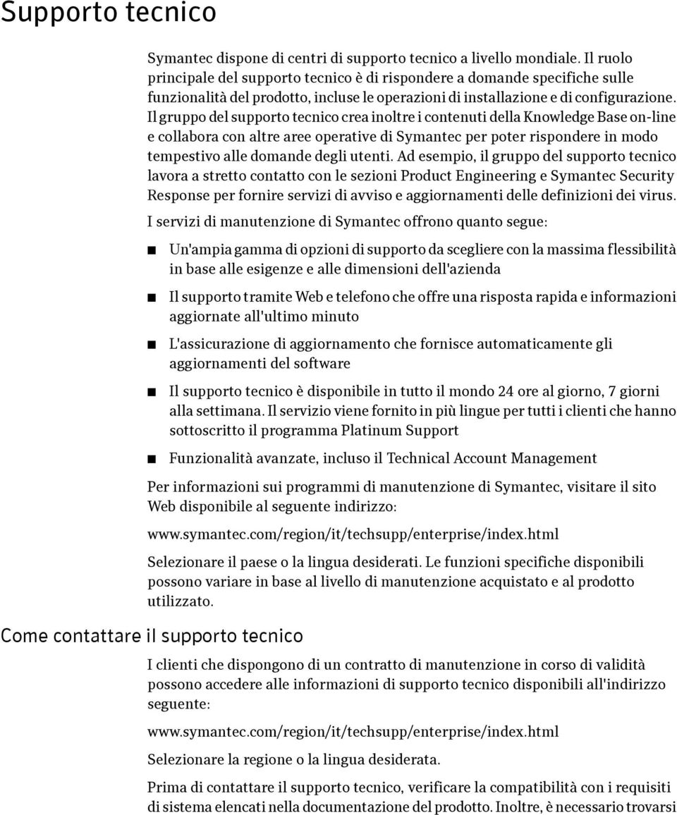 Il gruppo del supporto tecnico crea inoltre i contenuti della Knowledge Base on-line e collabora con altre aree operative di Symantec per poter rispondere in modo tempestivo alle domande degli utenti.