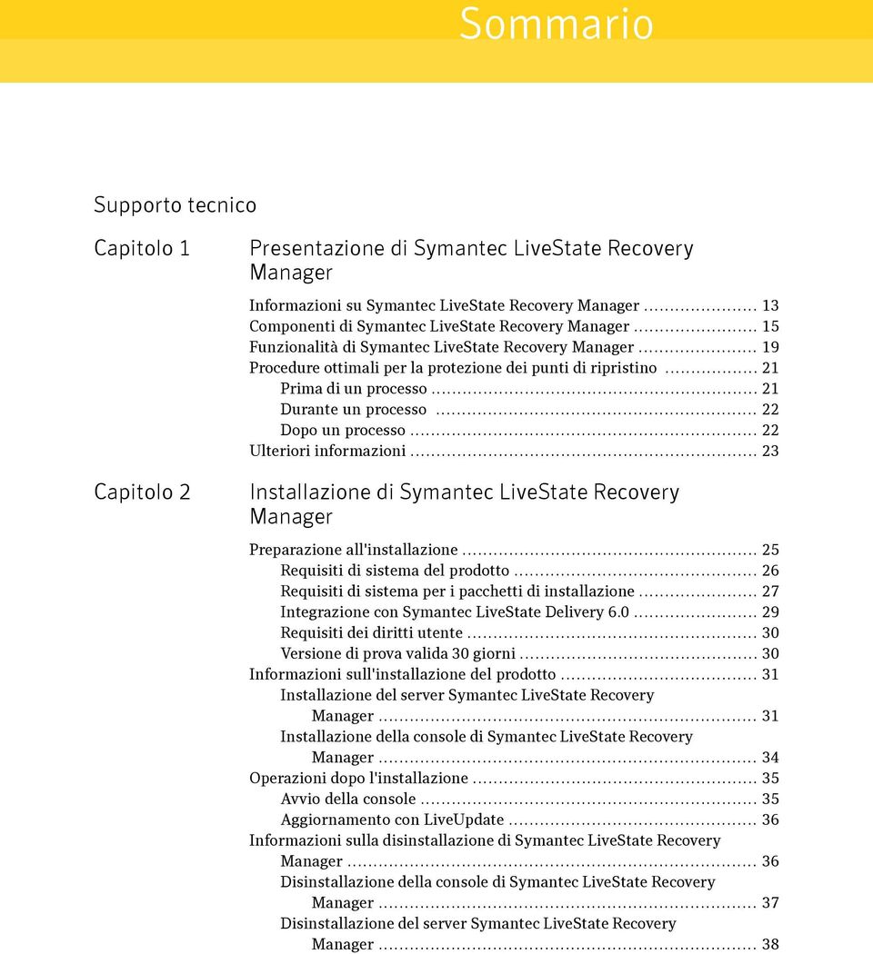 .. 21 Prima di un processo... 21 Durante un processo... 22 Dopo un processo... 22 Ulteriori informazioni... 23 Installazione di Symantec LiveState Recovery Manager Preparazione all'installazione.