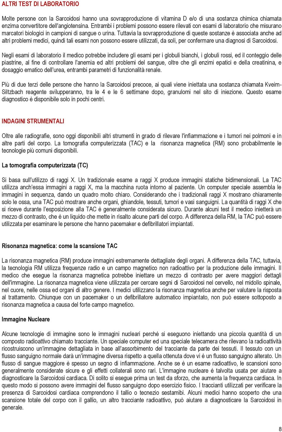 Tuttavia la sovrapproduzione di queste sostanze è associata anche ad altri problemi medici, quindi tali esami non possono essere utilizzati, da soli, per confermare una diagnosi di Sarcoidosi.