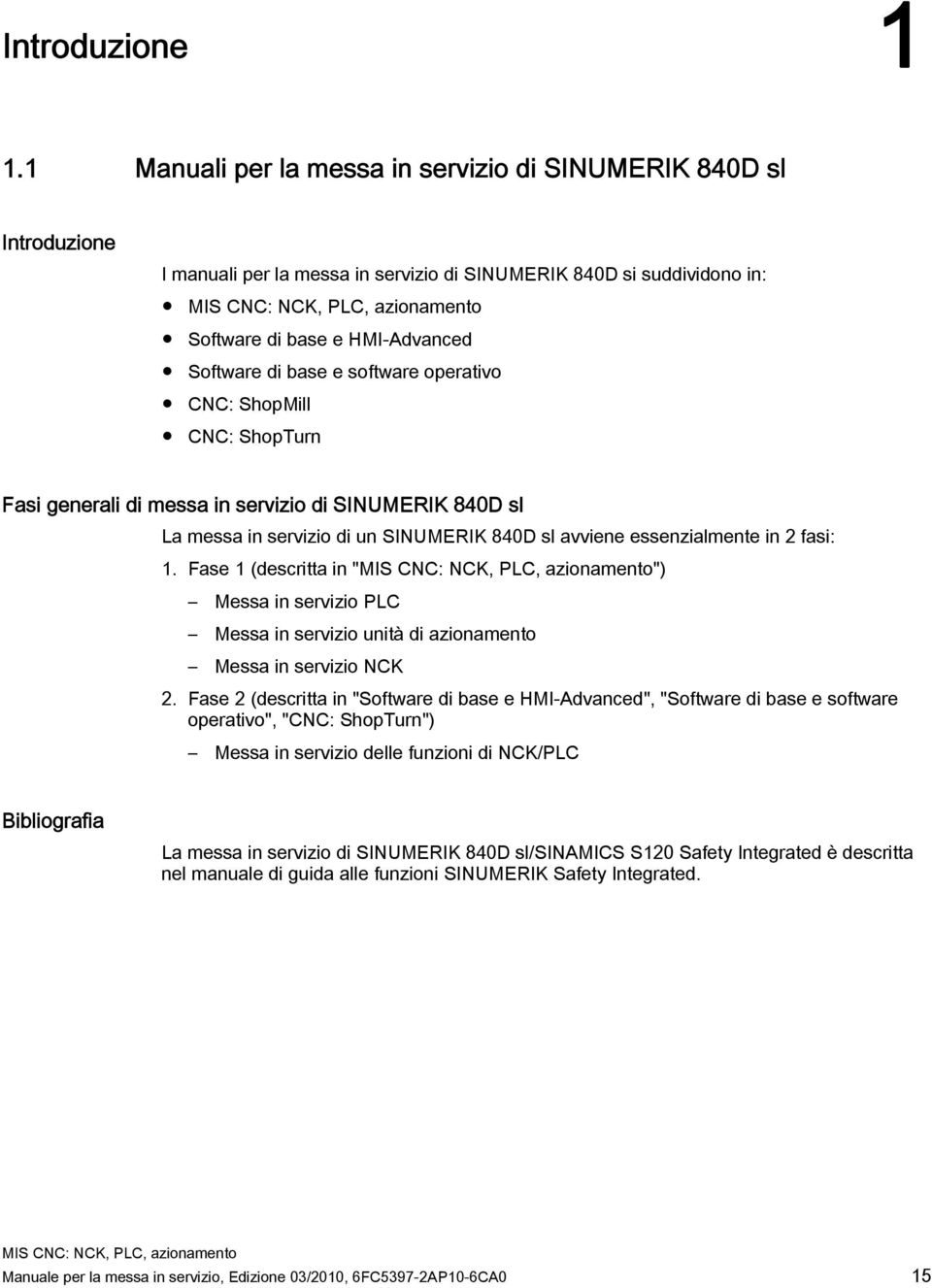 software operativo CNC: ShopMill CNC: ShopTurn Fasi generali di messa in servizio di SINUMERIK 840D sl La messa in servizio di un SINUMERIK 840D sl avviene essenzialmente in 2 fasi: 1.