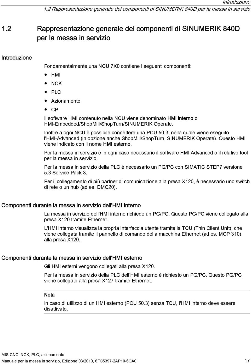 HMI contenuto nella NCU viene denominato HMI interno o HMI-Embedded/ShopMill/ShopTurn/SINUMERIK Operate. Inoltre a ogni NCU è possibile connettere una PCU 50.