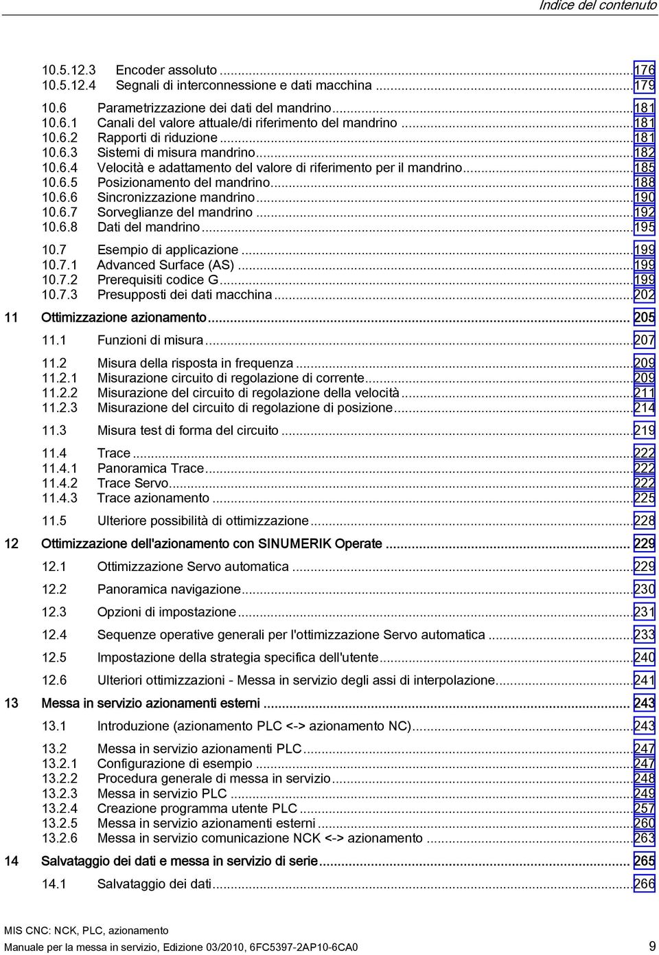 ..188 10.6.6 Sincronizzazione mandrino...190 10.6.7 Sorveglianze del mandrino...192 10.6.8 Dati del mandrino...195 10.7 Esempio di applicazione...199 10.7.1 Advanced Surface (AS)...199 10.7.2 Prerequisiti codice G.