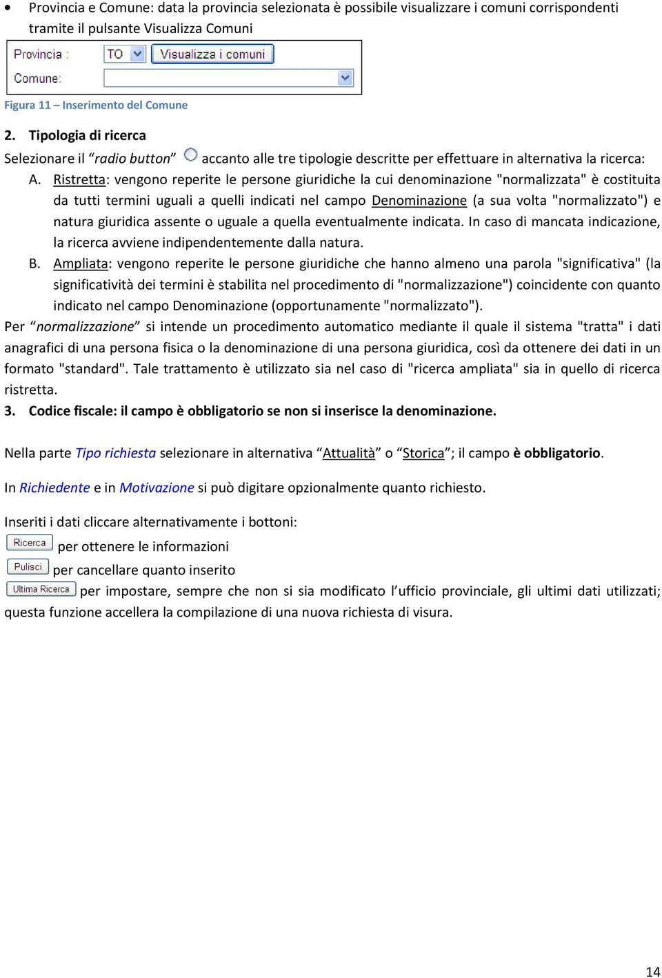 Ristretta: vengono reperite le persone giuridiche la cui denominazione "normalizzata" è costituita da tutti termini uguali a quelli indicati nel campo Denominazione (a sua volta "normalizzato") e