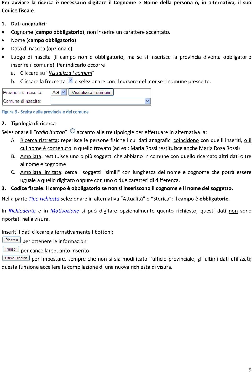 Nome (campo obbligatorio) Data di nascita (opzionale) Luogo di nascita (il campo non è obbligatorio, ma se si inserisce la provincia diventa obbligatorio inserire il comune). Per indicarlo occorre: a.