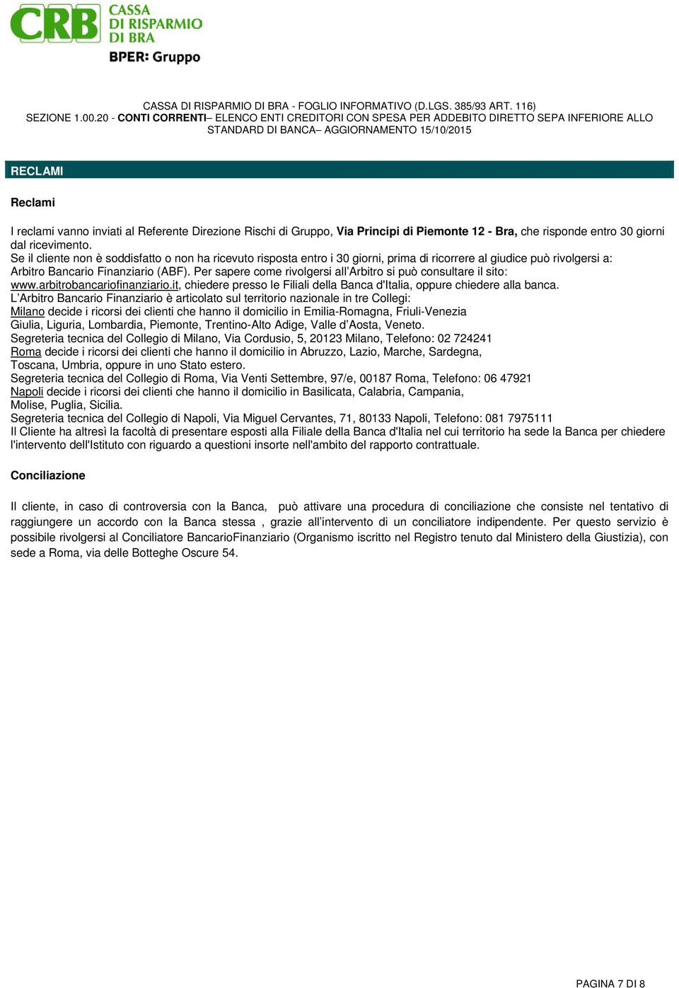 Per sapere come rivolgersi all Arbitro si può consultare il sito: www.arbitrobancariofinanziario.it, chiedere presso le Filiali della Banca d'italia, oppure chiedere alla banca.