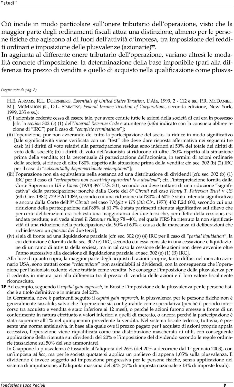 In aggiunta al differente onere tributario dell operazione, variano altresì le modalità concrete d imposizione: la determinazione della base imponibile (pari alla differenza tra prezzo di vendita e