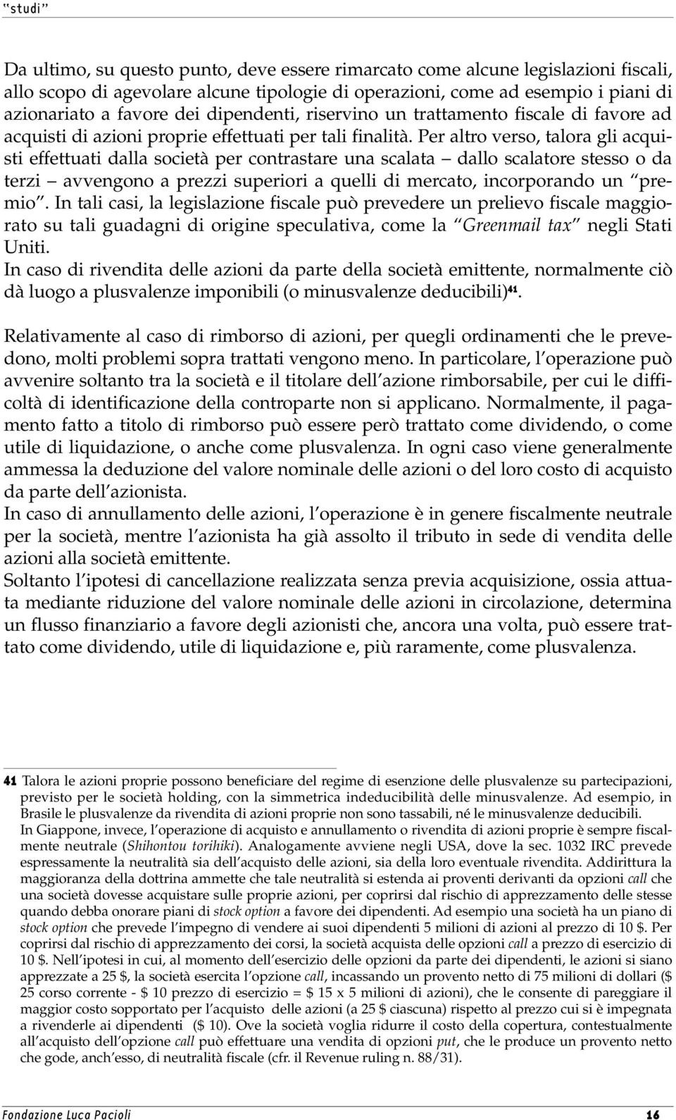 Per altro verso, talora gli acquisti effettuati dalla società per contrastare una scalata dallo scalatore stesso o da terzi avvengono a prezzi superiori a quelli di mercato, incorporando un premio.